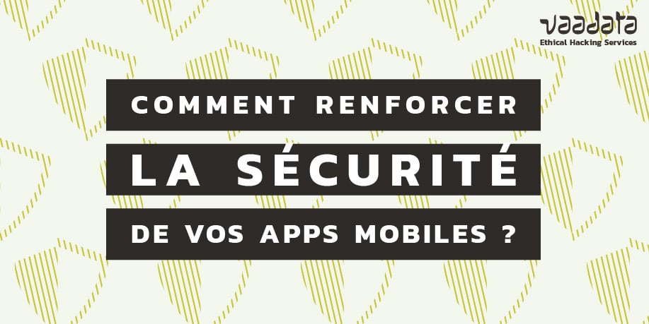 Comment renforcer la sécurité de vos applications mobiles pour contrer les attaques les plus courantes ?