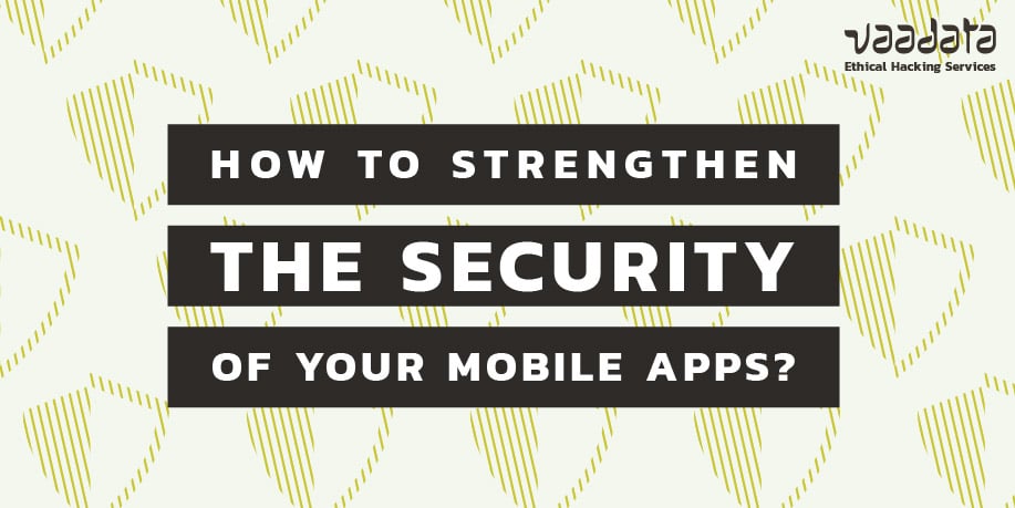 How to Strengthen the Security of Your Mobile Applications to Counter the Most Common Attacks?